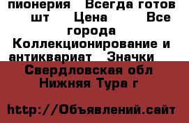 1.1) пионерия : Всегда готов ( 1 шт ) › Цена ­ 90 - Все города Коллекционирование и антиквариат » Значки   . Свердловская обл.,Нижняя Тура г.